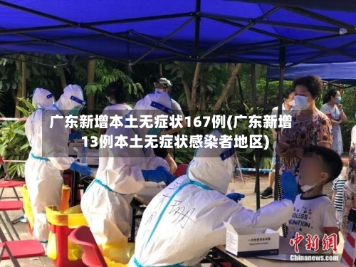 广东新增本土无症状167例(广东新增13例本土无症状感染者地区)