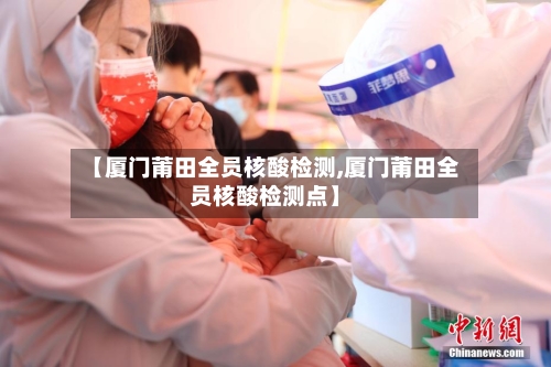 【厦门莆田全员核酸检测,厦门莆田全员核酸检测点】-第3张图片