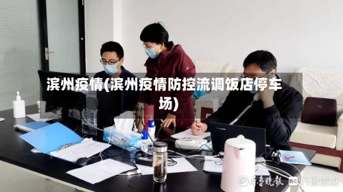 滨州疫情(滨州疫情防控流调饭店停车场)