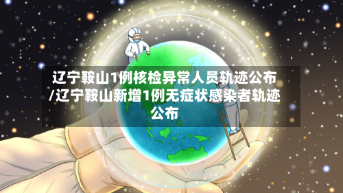 辽宁鞍山1例核检异常人员轨迹公布/辽宁鞍山新增1例无症状感染者轨迹公布