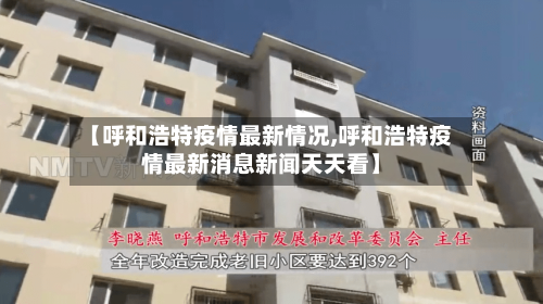 【呼和浩特疫情最新情况,呼和浩特疫情最新消息新闻天天看】
