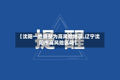 【沈阳一地调整为高风险地区,辽宁沈阳市高风险区吗】