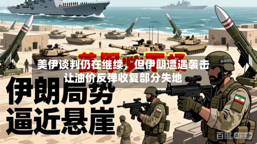 美伊谈判仍在继续	，但伊朗遭遇袭击让油价反弹收复部分失地-第2张图片
