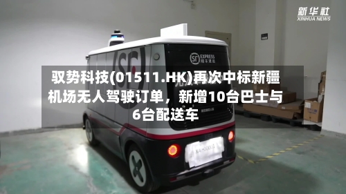 驭势科技(01511.HK)再次中标新疆机场无人驾驶订单，新增10台巴士与6台配送车-第2张图片