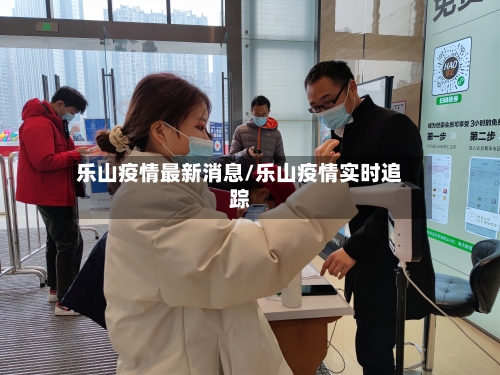 乐山疫情最新消息/乐山疫情实时追踪-第2张图片