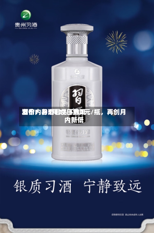 酒价内参5月27日费用发布：习酒君品下跌2元/瓶	，再创月内新低-第2张图片