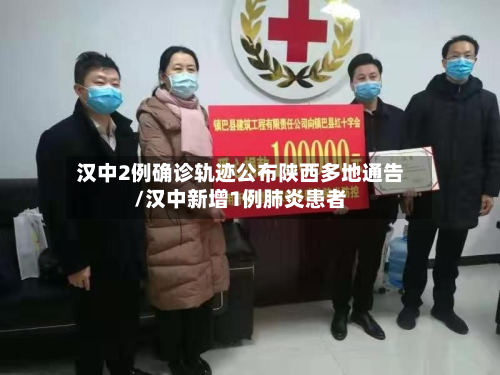 汉中2例确诊轨迹公布陕西多地通告/汉中新增1例肺炎患者