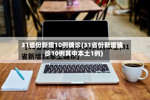 31省份新增10例确诊(31省份新增确诊10例其中本土1例)-第2张图片