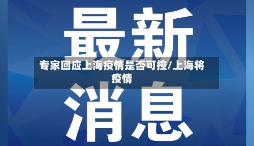 专家回应上海疫情是否可控/上海将疫情-第2张图片