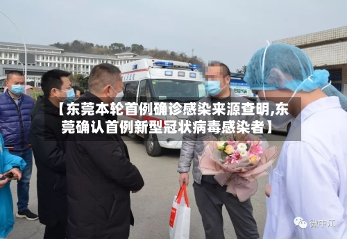 【东莞本轮首例确诊感染来源查明,东莞确认首例新型冠状病毒感染者】-第3张图片