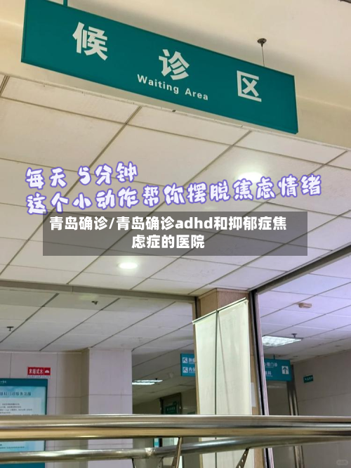青岛确诊/青岛确诊adhd和抑郁症焦虑症的医院-第3张图片