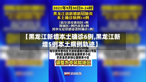 【黑龙江新增本土确诊6例,黑龙江新增5例本土病例轨迹】-第3张图片