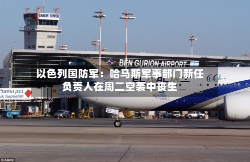 以色列国防军：哈马斯军事部门新任负责人在周二空袭中丧生-第2张图片