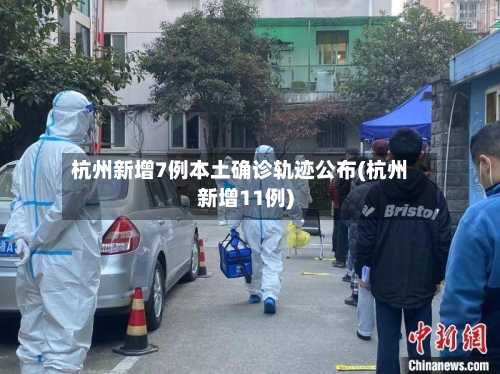 杭州新增7例本土确诊轨迹公布(杭州新增11例)-第2张图片